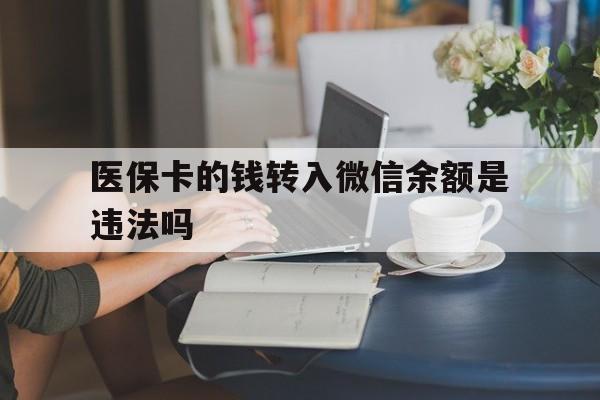 伊犁哈萨克最新的医保卡的钱转入微信余额是违法吗方法分享(伊犁哈萨克医保转入银行卡的钱可以花吗教程)