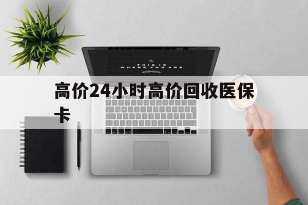 伊犁哈萨克最新的高价24小时高价回收医保卡方法分享(伊犁哈萨克高价回收医保卡联系方式教程)