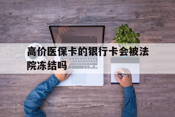 伊犁哈萨克最新的高价医保卡的银行卡会被法院冻结吗方法分享(伊犁哈萨克医保卡钱被冻结了怎么办教程)